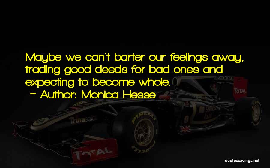 Monica Hesse Quotes: Maybe We Can't Barter Our Feelings Away, Trading Good Deeds For Bad Ones And Expecting To Become Whole.