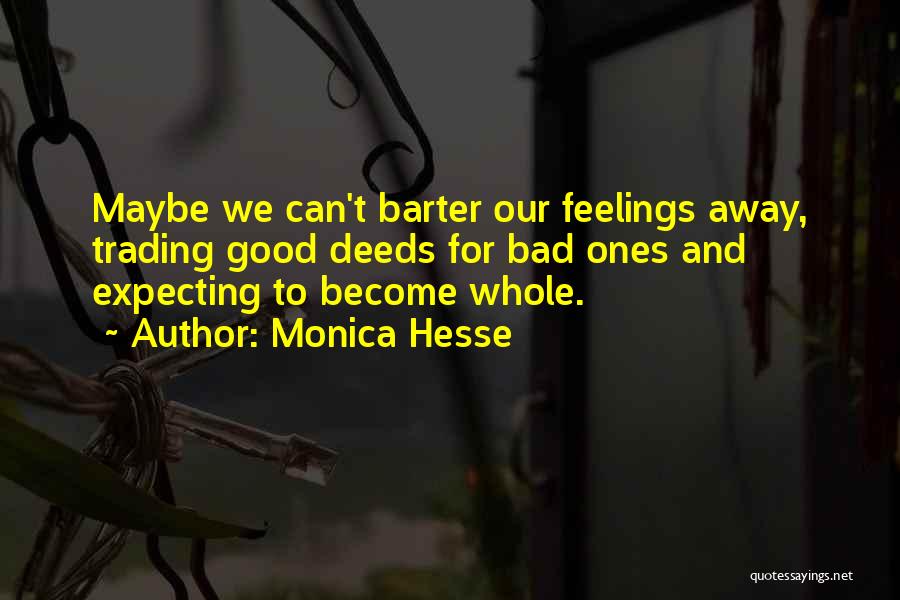 Monica Hesse Quotes: Maybe We Can't Barter Our Feelings Away, Trading Good Deeds For Bad Ones And Expecting To Become Whole.