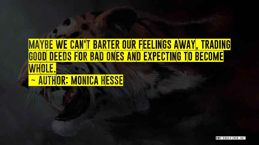 Monica Hesse Quotes: Maybe We Can't Barter Our Feelings Away, Trading Good Deeds For Bad Ones And Expecting To Become Whole.