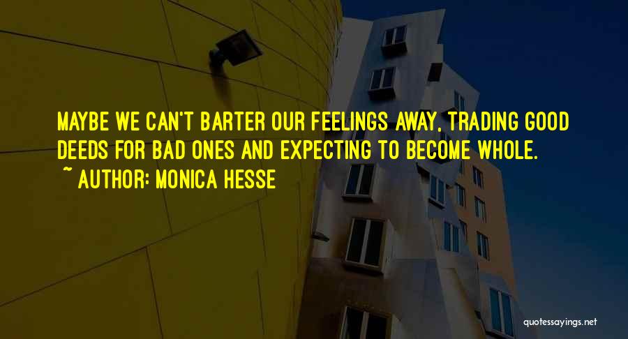Monica Hesse Quotes: Maybe We Can't Barter Our Feelings Away, Trading Good Deeds For Bad Ones And Expecting To Become Whole.