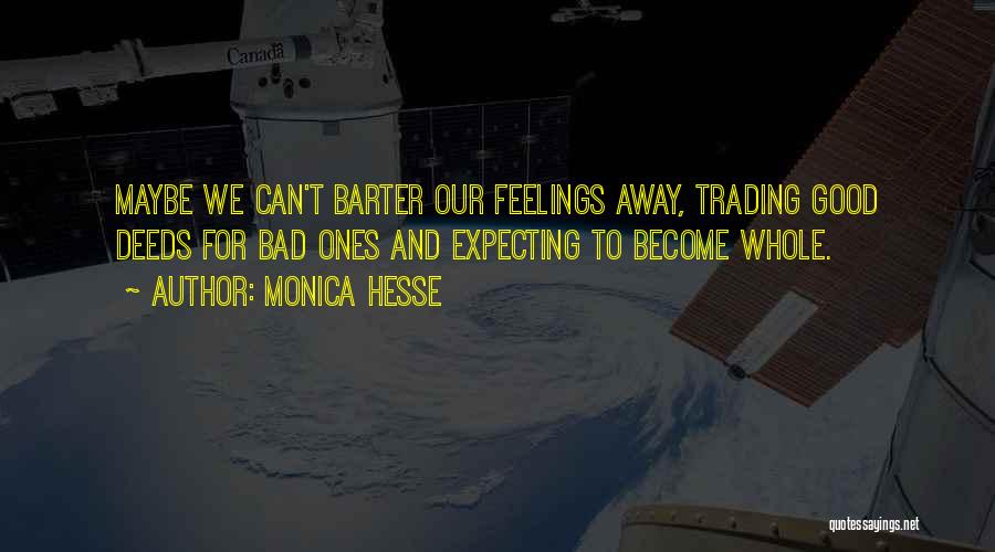 Monica Hesse Quotes: Maybe We Can't Barter Our Feelings Away, Trading Good Deeds For Bad Ones And Expecting To Become Whole.