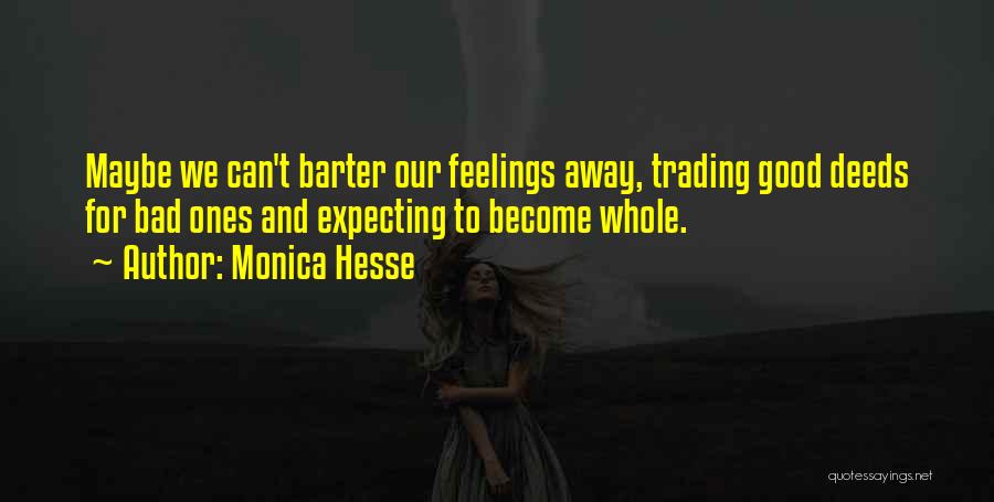 Monica Hesse Quotes: Maybe We Can't Barter Our Feelings Away, Trading Good Deeds For Bad Ones And Expecting To Become Whole.