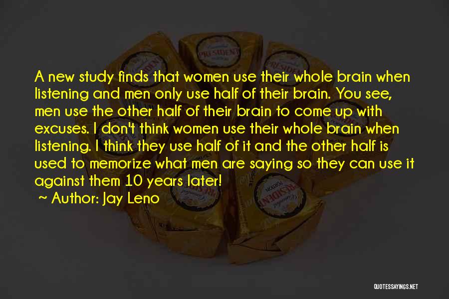 Jay Leno Quotes: A New Study Finds That Women Use Their Whole Brain When Listening And Men Only Use Half Of Their Brain.