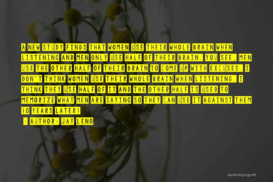 Jay Leno Quotes: A New Study Finds That Women Use Their Whole Brain When Listening And Men Only Use Half Of Their Brain.