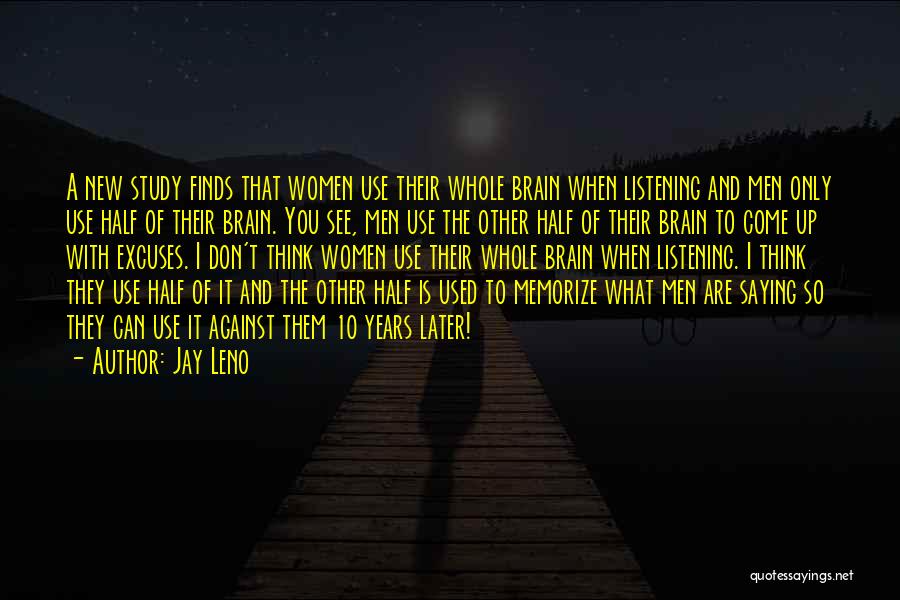 Jay Leno Quotes: A New Study Finds That Women Use Their Whole Brain When Listening And Men Only Use Half Of Their Brain.