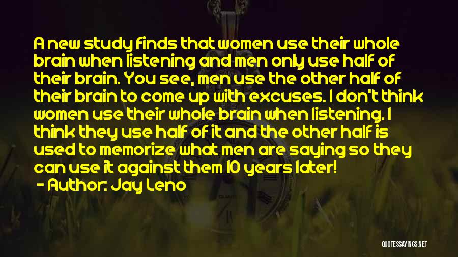 Jay Leno Quotes: A New Study Finds That Women Use Their Whole Brain When Listening And Men Only Use Half Of Their Brain.