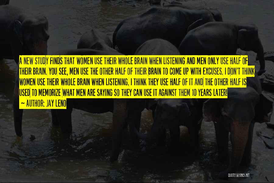 Jay Leno Quotes: A New Study Finds That Women Use Their Whole Brain When Listening And Men Only Use Half Of Their Brain.