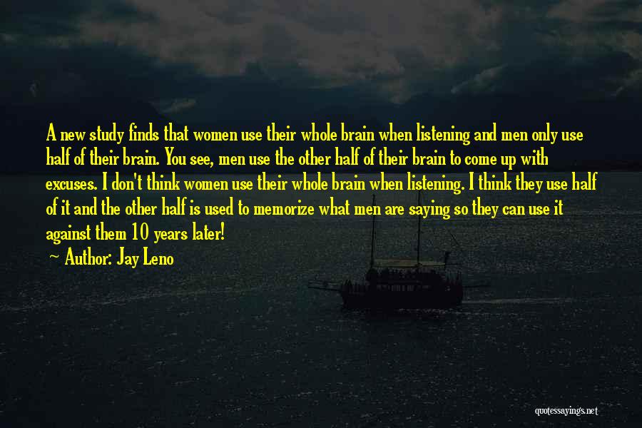 Jay Leno Quotes: A New Study Finds That Women Use Their Whole Brain When Listening And Men Only Use Half Of Their Brain.