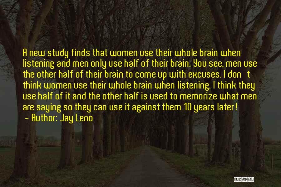 Jay Leno Quotes: A New Study Finds That Women Use Their Whole Brain When Listening And Men Only Use Half Of Their Brain.