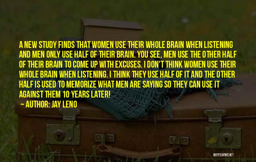 Jay Leno Quotes: A New Study Finds That Women Use Their Whole Brain When Listening And Men Only Use Half Of Their Brain.