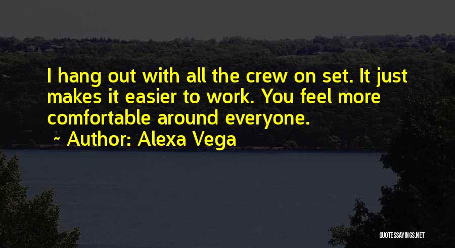 Alexa Vega Quotes: I Hang Out With All The Crew On Set. It Just Makes It Easier To Work. You Feel More Comfortable