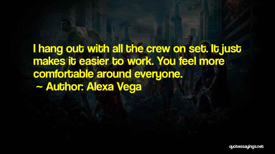 Alexa Vega Quotes: I Hang Out With All The Crew On Set. It Just Makes It Easier To Work. You Feel More Comfortable
