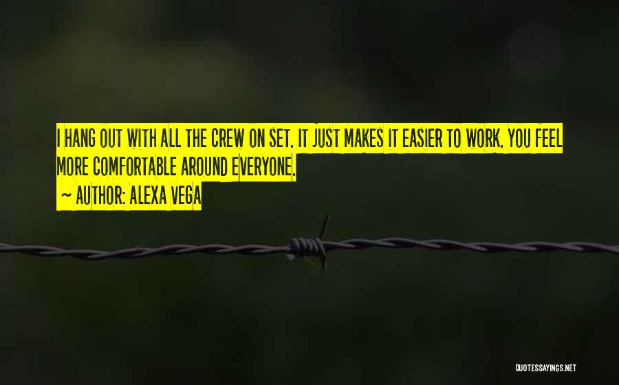 Alexa Vega Quotes: I Hang Out With All The Crew On Set. It Just Makes It Easier To Work. You Feel More Comfortable