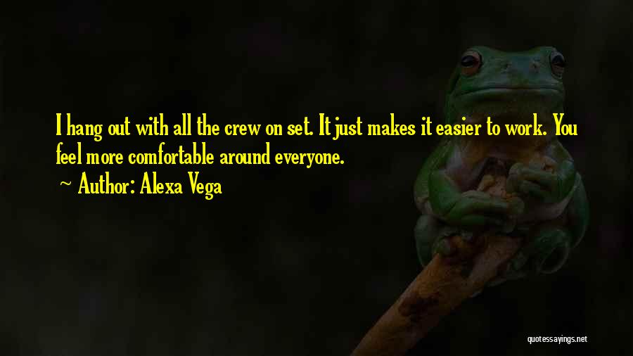 Alexa Vega Quotes: I Hang Out With All The Crew On Set. It Just Makes It Easier To Work. You Feel More Comfortable
