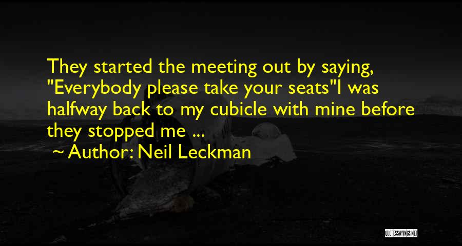 Neil Leckman Quotes: They Started The Meeting Out By Saying, Everybody Please Take Your Seatsi Was Halfway Back To My Cubicle With Mine