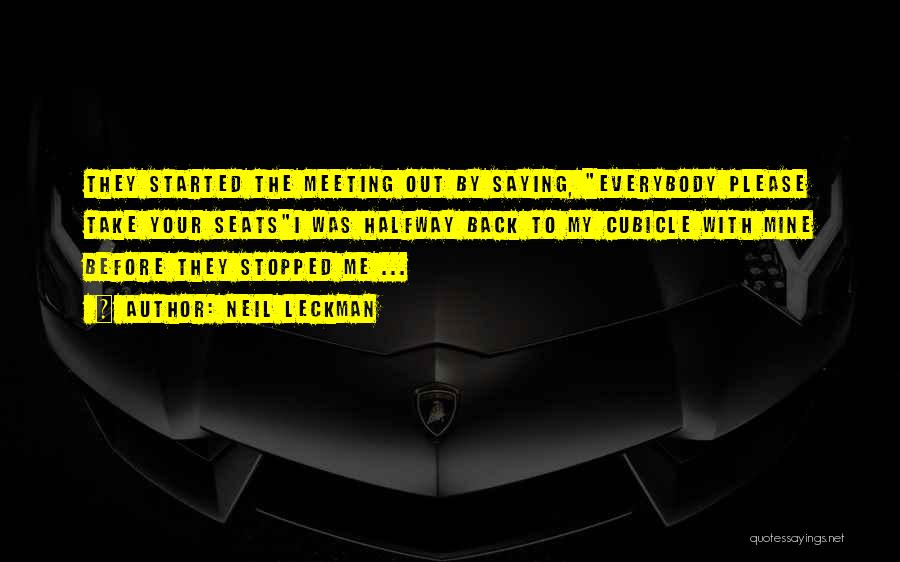 Neil Leckman Quotes: They Started The Meeting Out By Saying, Everybody Please Take Your Seatsi Was Halfway Back To My Cubicle With Mine