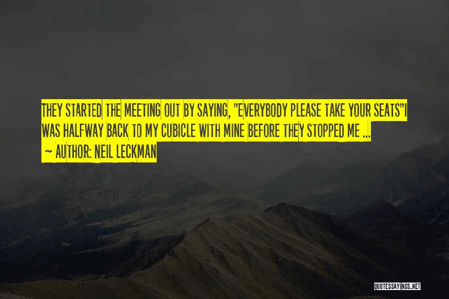 Neil Leckman Quotes: They Started The Meeting Out By Saying, Everybody Please Take Your Seatsi Was Halfway Back To My Cubicle With Mine