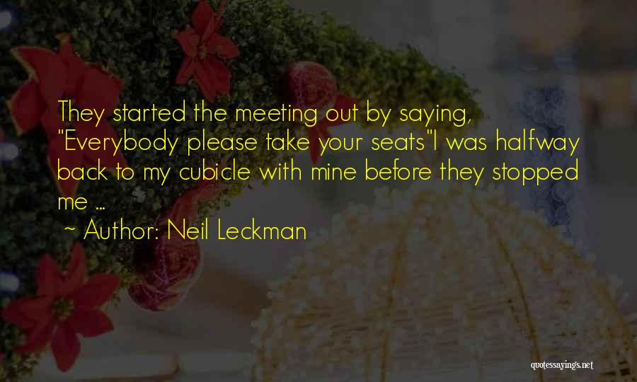 Neil Leckman Quotes: They Started The Meeting Out By Saying, Everybody Please Take Your Seatsi Was Halfway Back To My Cubicle With Mine