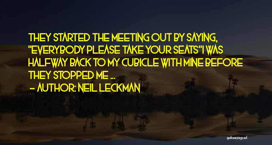 Neil Leckman Quotes: They Started The Meeting Out By Saying, Everybody Please Take Your Seatsi Was Halfway Back To My Cubicle With Mine