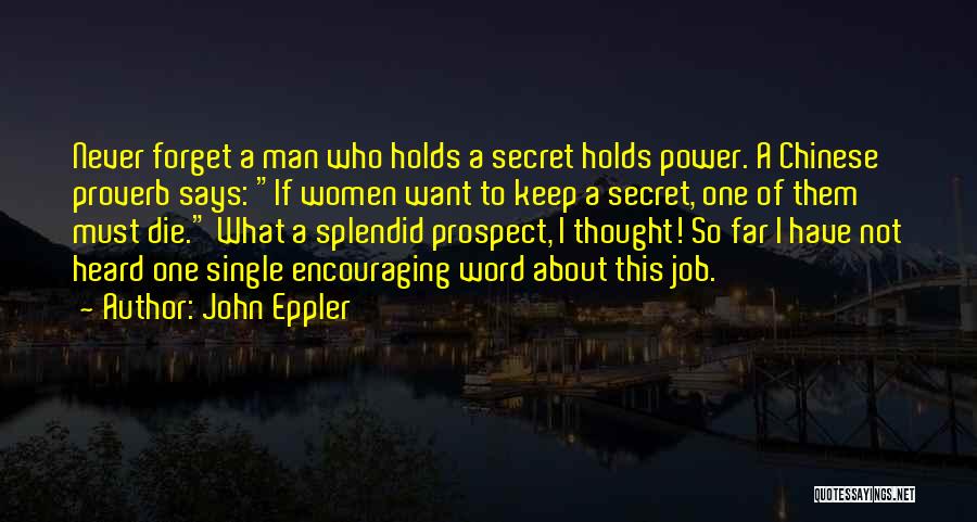 John Eppler Quotes: Never Forget A Man Who Holds A Secret Holds Power. A Chinese Proverb Says: If Women Want To Keep A