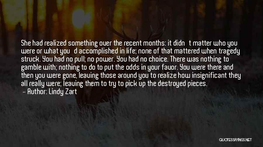 Lindy Zart Quotes: She Had Realized Something Over The Recent Months: It Didn't Matter Who You Were Or What You'd Accomplished In Life;