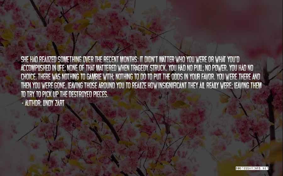 Lindy Zart Quotes: She Had Realized Something Over The Recent Months: It Didn't Matter Who You Were Or What You'd Accomplished In Life;