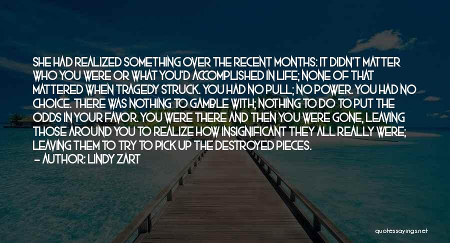 Lindy Zart Quotes: She Had Realized Something Over The Recent Months: It Didn't Matter Who You Were Or What You'd Accomplished In Life;