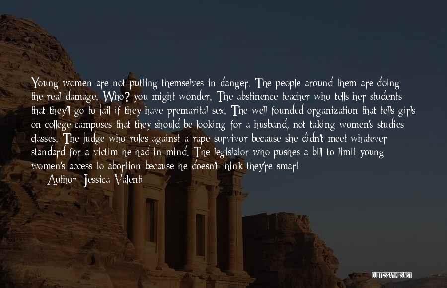 Jessica Valenti Quotes: Young Women Are Not Putting Themselves In Danger. The People Around Them Are Doing The Real Damage. Who? You Might