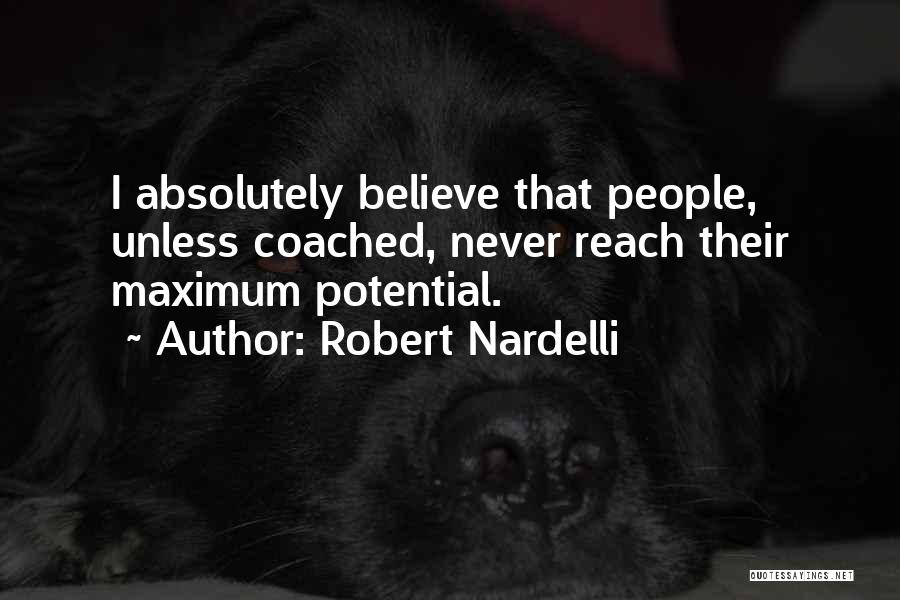 Robert Nardelli Quotes: I Absolutely Believe That People, Unless Coached, Never Reach Their Maximum Potential.