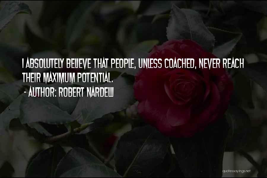 Robert Nardelli Quotes: I Absolutely Believe That People, Unless Coached, Never Reach Their Maximum Potential.