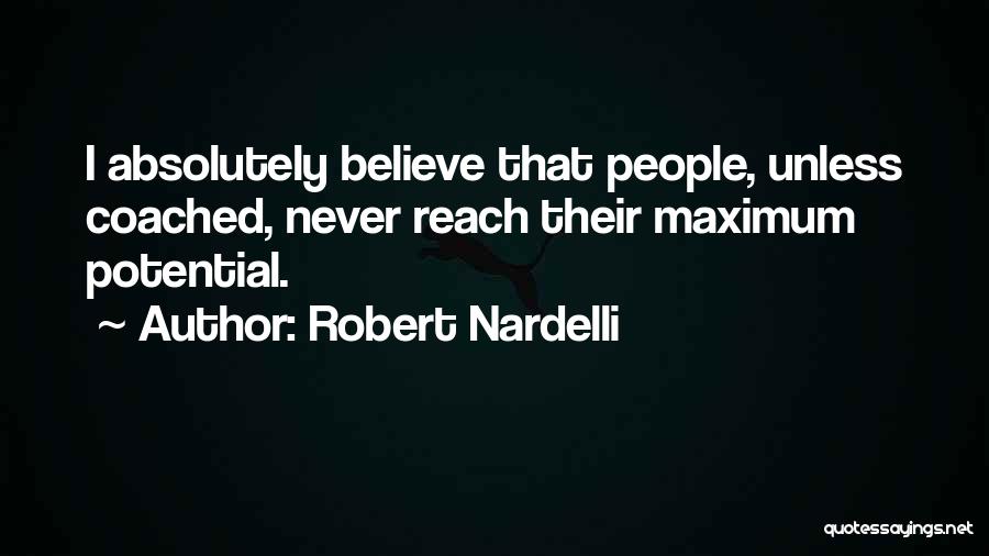 Robert Nardelli Quotes: I Absolutely Believe That People, Unless Coached, Never Reach Their Maximum Potential.