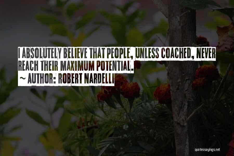 Robert Nardelli Quotes: I Absolutely Believe That People, Unless Coached, Never Reach Their Maximum Potential.