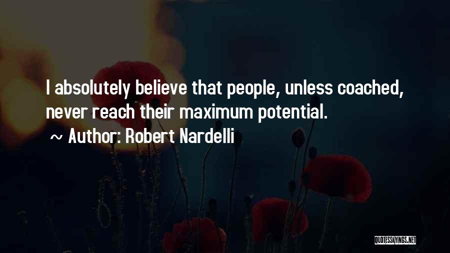 Robert Nardelli Quotes: I Absolutely Believe That People, Unless Coached, Never Reach Their Maximum Potential.