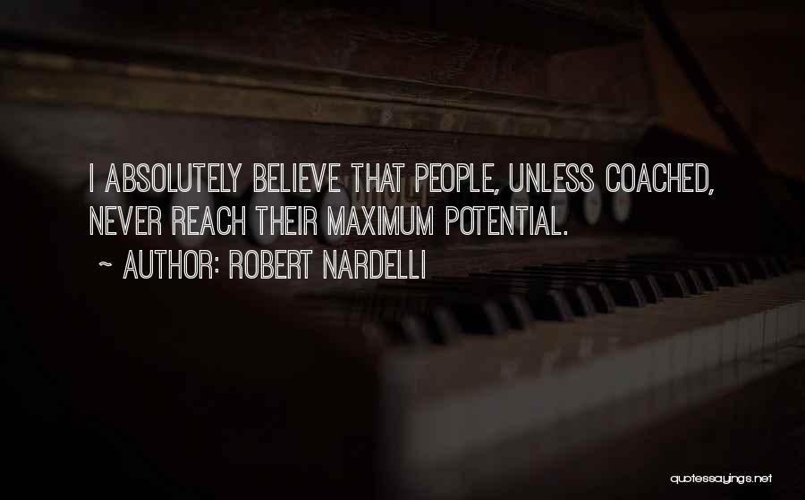 Robert Nardelli Quotes: I Absolutely Believe That People, Unless Coached, Never Reach Their Maximum Potential.