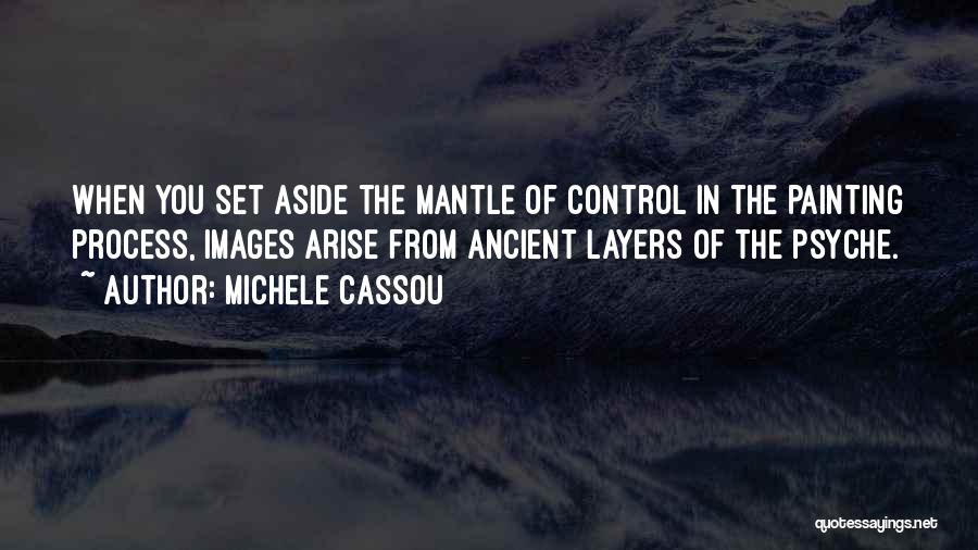 Michele Cassou Quotes: When You Set Aside The Mantle Of Control In The Painting Process, Images Arise From Ancient Layers Of The Psyche.