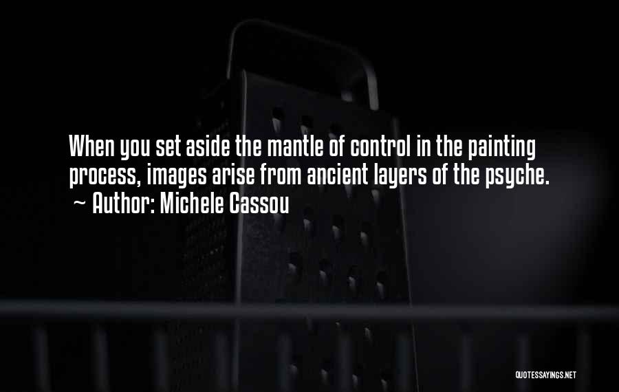 Michele Cassou Quotes: When You Set Aside The Mantle Of Control In The Painting Process, Images Arise From Ancient Layers Of The Psyche.