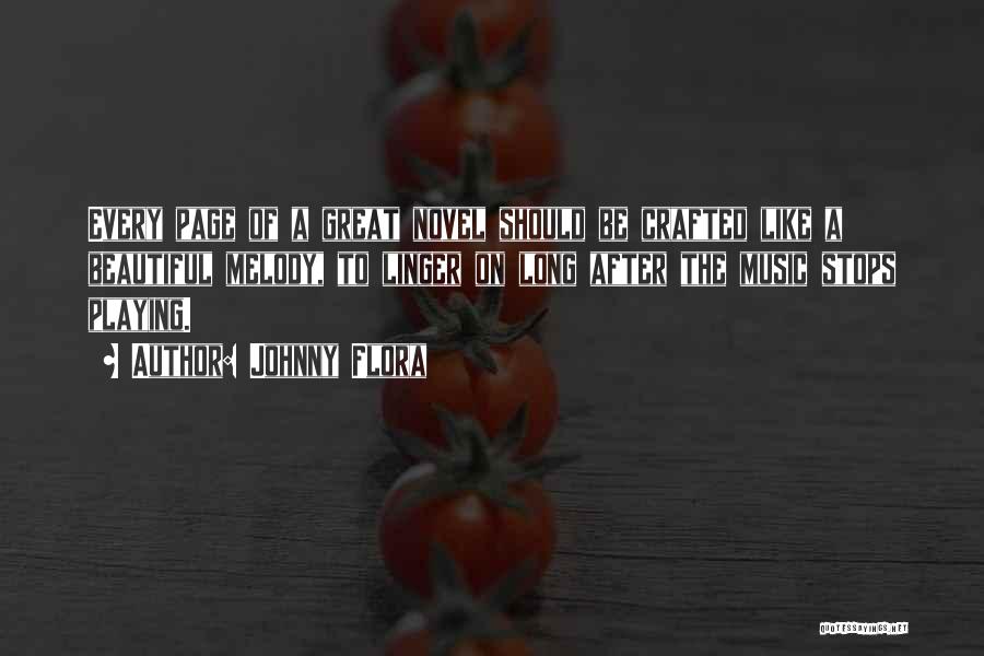 Johnny Flora Quotes: Every Page Of A Great Novel Should Be Crafted Like A Beautiful Melody, To Linger On Long After The Music