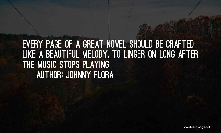 Johnny Flora Quotes: Every Page Of A Great Novel Should Be Crafted Like A Beautiful Melody, To Linger On Long After The Music