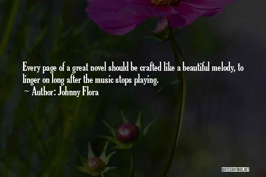 Johnny Flora Quotes: Every Page Of A Great Novel Should Be Crafted Like A Beautiful Melody, To Linger On Long After The Music