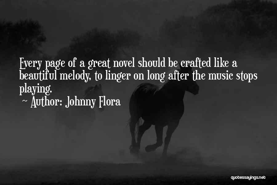 Johnny Flora Quotes: Every Page Of A Great Novel Should Be Crafted Like A Beautiful Melody, To Linger On Long After The Music