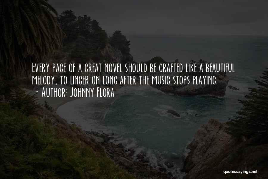 Johnny Flora Quotes: Every Page Of A Great Novel Should Be Crafted Like A Beautiful Melody, To Linger On Long After The Music