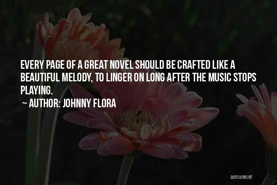 Johnny Flora Quotes: Every Page Of A Great Novel Should Be Crafted Like A Beautiful Melody, To Linger On Long After The Music