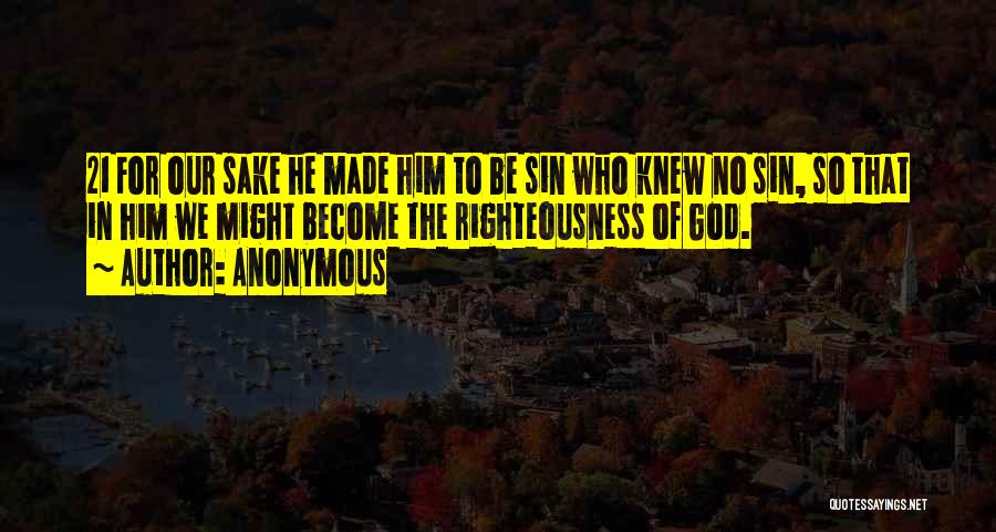 Anonymous Quotes: 21 For Our Sake He Made Him To Be Sin Who Knew No Sin, So That In Him We Might