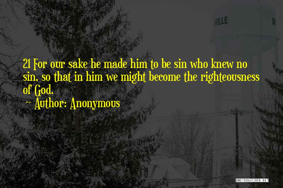 Anonymous Quotes: 21 For Our Sake He Made Him To Be Sin Who Knew No Sin, So That In Him We Might