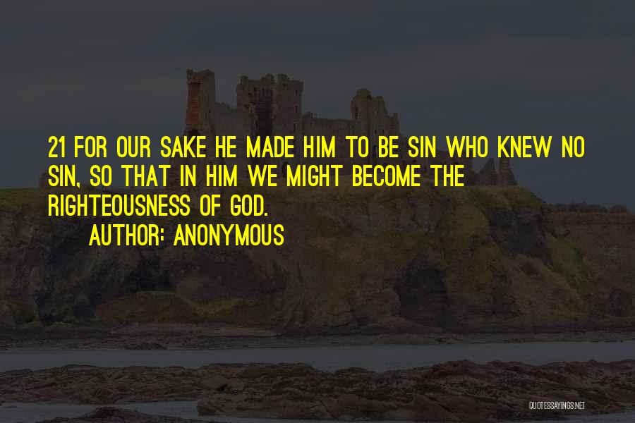 Anonymous Quotes: 21 For Our Sake He Made Him To Be Sin Who Knew No Sin, So That In Him We Might
