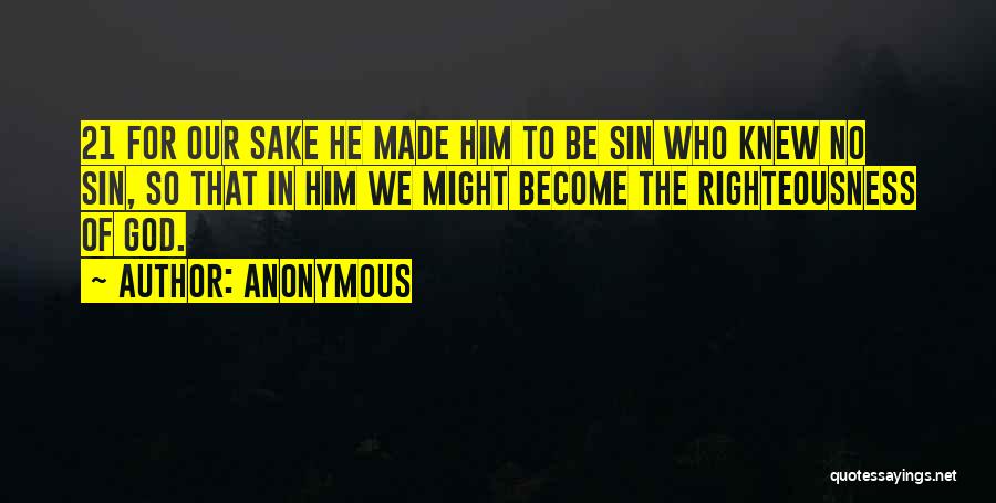 Anonymous Quotes: 21 For Our Sake He Made Him To Be Sin Who Knew No Sin, So That In Him We Might