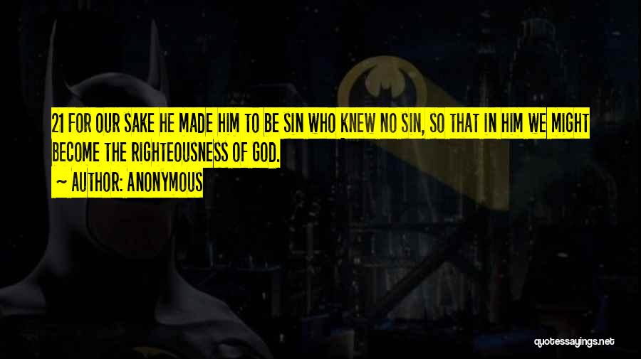 Anonymous Quotes: 21 For Our Sake He Made Him To Be Sin Who Knew No Sin, So That In Him We Might