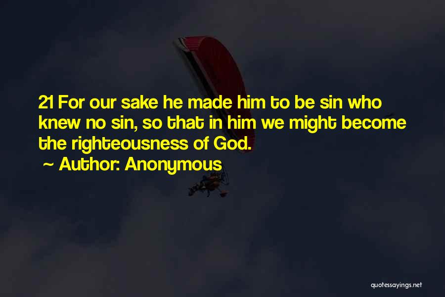 Anonymous Quotes: 21 For Our Sake He Made Him To Be Sin Who Knew No Sin, So That In Him We Might