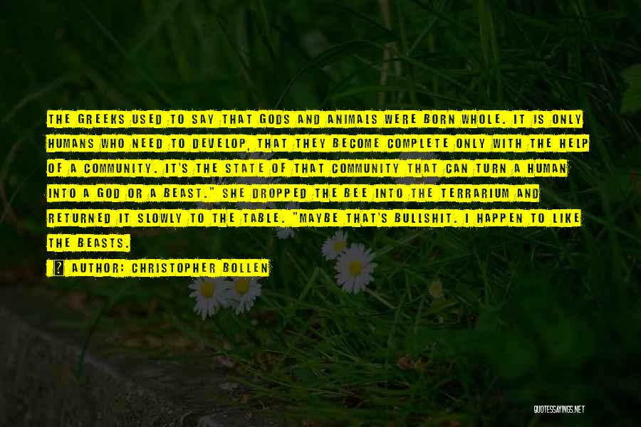 Christopher Bollen Quotes: The Greeks Used To Say That Gods And Animals Were Born Whole. It Is Only Humans Who Need To Develop,