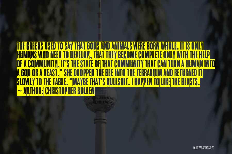 Christopher Bollen Quotes: The Greeks Used To Say That Gods And Animals Were Born Whole. It Is Only Humans Who Need To Develop,